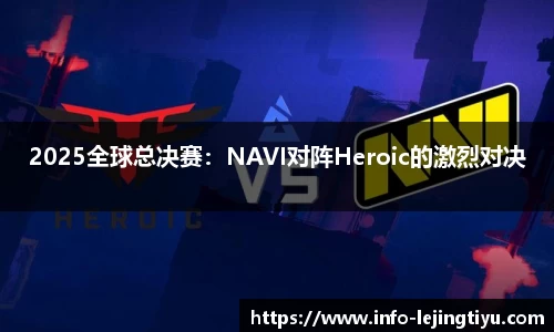 2025全球总决赛：NAVI对阵Heroic的激烈对决