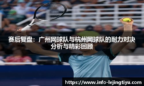 赛后复盘：广州网球队与杭州网球队的耐力对决分析与精彩回顾
