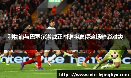 利物浦与巴塞尔激战正酣谁将赢得这场精彩对决